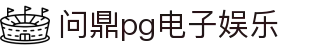 问鼎pg电子娱乐 - pg问鼎南宫大舞台wd567.cc